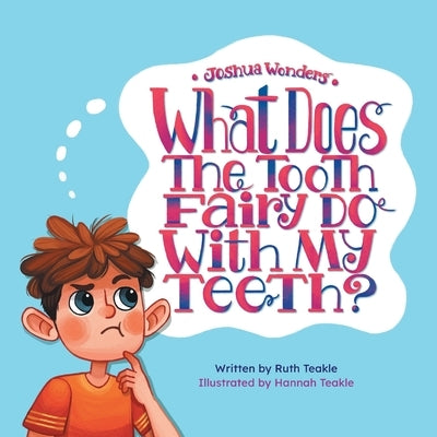Joshua Wonders: What Does the Tooth Fairy Do With My Teeth? by Teakle, Ruth