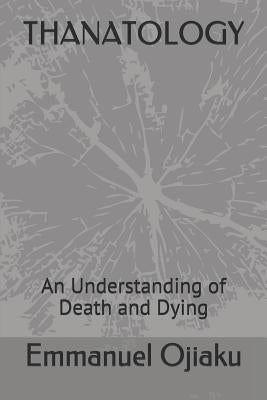 Thanatology: An Understanding of Death and Dying by Ojiaku, Emmanuel