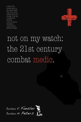 Not on My Watch: The 21st Century Combat Medic by Peters, Joshua M.
