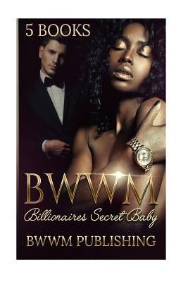 BWWM (Interracial African American Billionaire Baby Romance Marriage Urban): Billionaire's Secret Baby (Interracial African American Romance Urban Sec by Publishing, Bwwm