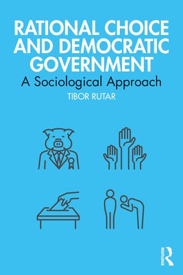 Rational Choice and Democratic Government: A Sociological Approach by Rutar, Tibor