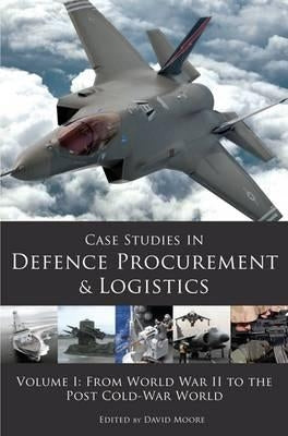 Case Studies in Defence Procurement and Logistics: Volume 1: From World War II to the Post Cold War World by Moore, David