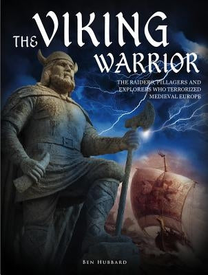 The Viking Warrior: The Raiders, Pillagers and Explorers Who Terrorized Medieval Europe by Hubbard, Ben