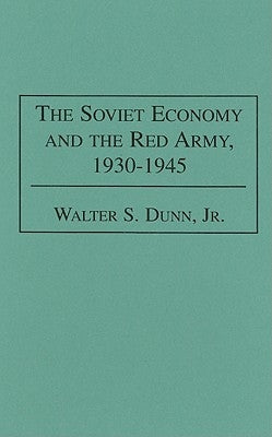 The Soviet Economy and the Red Army, 1930-1945 by Dunn, Walter S.