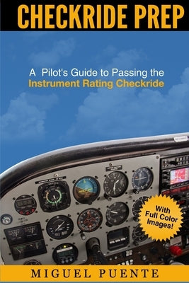 Checkride Prep: A Pilot's Guide to Passing the Instrument Rating Checkride (Airplane) by Puente, Miguel