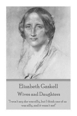 Elizabeth Gaskell - Wives and Daughters: I Won't Say She Was Silly, But I Think One of Us Was Silly, and It Wasn't Me! by Gaskell, Elizabeth Cleghorn
