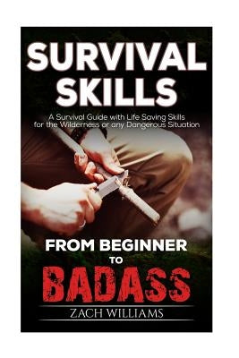 Survival Skills: A Guide with Life Saving Survival Skills for the Wilderness or any Dangerous Situation by Williams, Zach