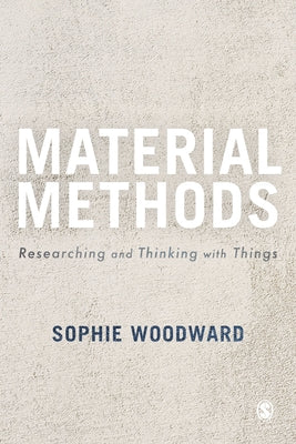 Material Methods: Researching and Thinking with Things by Woodward, Sophie