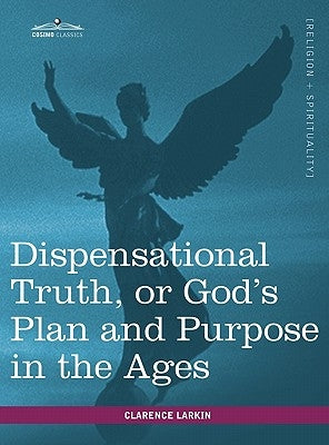Dispensational Truth, or God's Plan and Purpose in the Ages by Larkin, Clarence