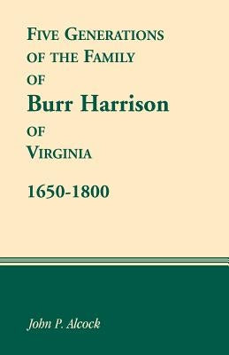 Five Generations of the Family of Burr Harrison of Virginia, 1650-1800 by Alcock, John P.