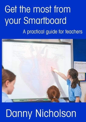 Get the Most from your SMARTboard by Nicholson, Danny