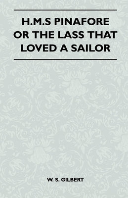 H.M.S Pinafore or the Lass That Loved a Sailor by Gilbert, William Schwenck