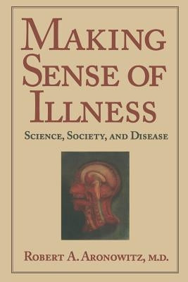 Making Sense of Illness: Science, Society and Disease by Aronowitz, Robert A.