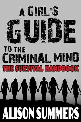 A Girl's Guide to the Criminal Mind: The Survival Handbook by Summers, Alison