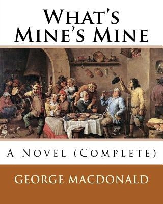 What's Mine's Mine (1886), By: George MacDonald (Original Classics) Complete: A Novel by MacDonald, George
