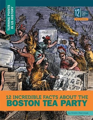 12 Incredible Facts about the Boston Tea Party by Marciniak, Kristin