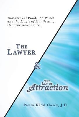 The Lawyer and the Law of Attraction: Discover the Proof, the Power and the Magic of Manifesting Genuine Abundance by Casey J. D., Paula Kidd
