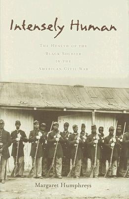 Intensely Human: The Health of the Black Soldier in the American Civil War by Humphreys, Margaret