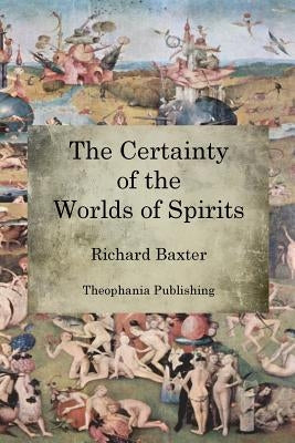 The Certainty of the Worlds of Spirits by Baxter, Richard