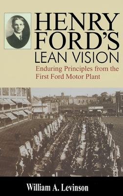 Henry Ford's Lean Vision: Enduring Principles from the First Ford Motor Plant by Levinson, William A.