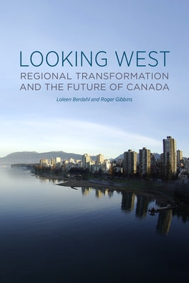 Looking West: Regional Transformation and the Future of Canada by Berdahl, Loleen