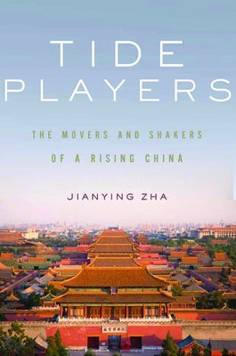 Tide Players: The Movers and Shakers of a Rising China by Zha, Jianying
