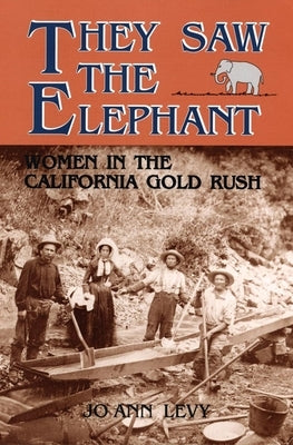 They Saw the Elephant: Women in the California Gold Rush by Levy, Joann