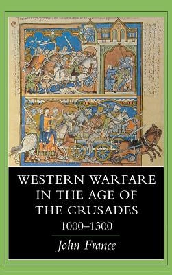 Western Warfare in the Age of the Crusades, 1000 1300 by France, John