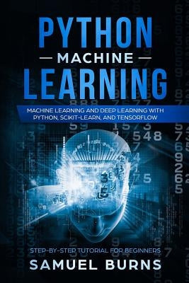Python Machine Learning: Machine Learning and Deep Learning with Python, Scikit-Learn, and Tensorflow by Samuel Burns