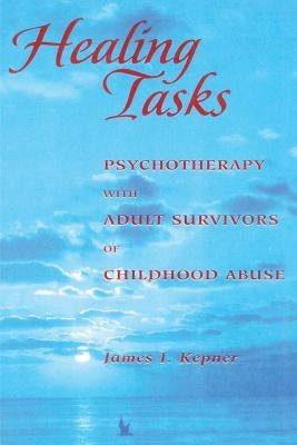 Healing Tasks: Psychotherapy with Adult Survivors of Childhood Abuse by Kepner, James I.