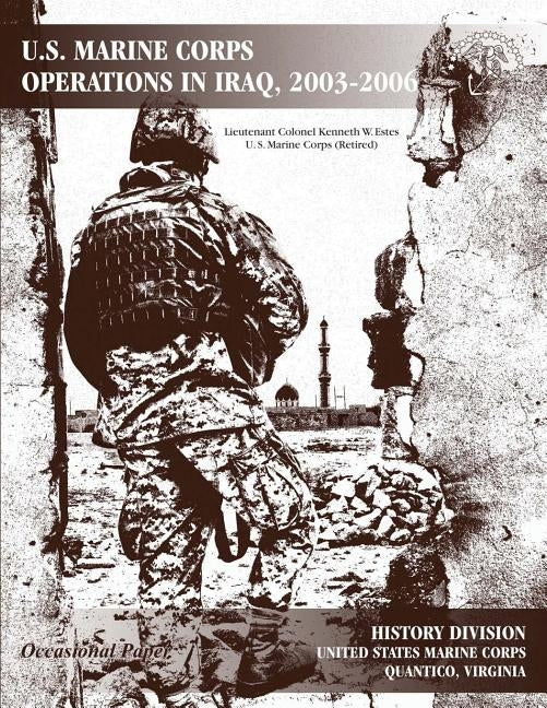 U.S. Marine Corps Operations in Iraq, 2003-2006 by Estes, Usmc (Ret ). Lieutenant Colonel K