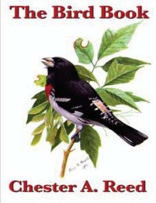 The Bird Book: Illustrating in Natural Colors More Than Seven Hundred North AME by Chester a., Reed