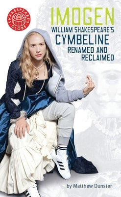 Imogen: William Shakespeares Cymbeline Renamed and Reclaimed by Dunster, Matthew