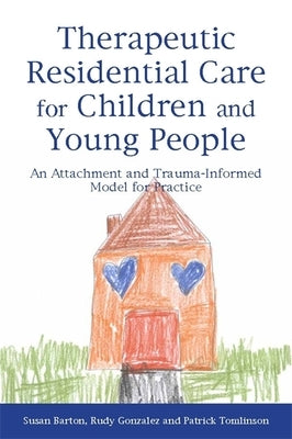 Therapeutic Residential Care for Children and Young People: An Attachment and Trauma-Informed Model for Practice by Tomlinson, Patrick