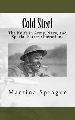 Cold Steel: The Knife in Army, Navy, and Special Forces Operations by Sprague, Martina