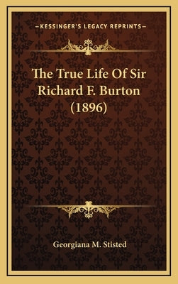 The True Life Of Sir Richard F. Burton (1896) by Stisted, Georgiana M.