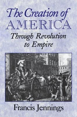 The Creation of America: Through Revolution to Empire by Jennings, Francis