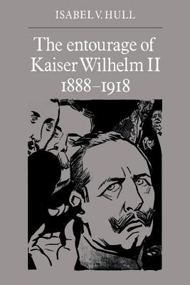 The Entourage of Kaiser Wilhelm II, 1888-1918 by Hull, Isabel V.