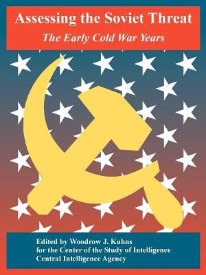 Assessing the Soviet Threat: The Early Cold War Years by Center of the Study of Intelligence