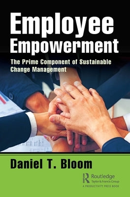 Employee Empowerment: The Prime Component of Sustainable Change Management by Bloom, Daniel