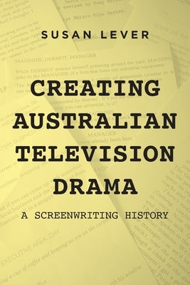Creating Australian Television Drama: A Screenwriting History by Lever, Susan