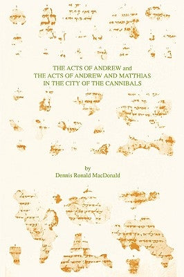 The Acts of Andrew and The Acts of Andrew and Matthias in the City of the Cannibals by MacDonald, Dennis Ronald