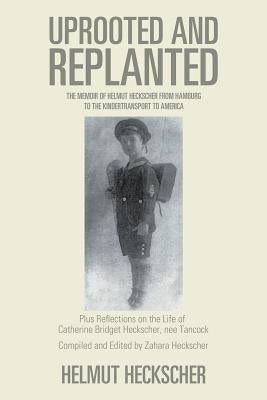 Uprooted and Replanted: The Memoir of Helmut Heckscher From Hamburg to the Kindertransport to America by Heckscher, Helmut