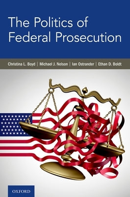 The Politics of Federal Prosecution by Boyd, Christina L.