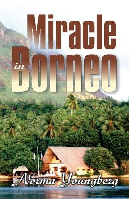 Miracle in Borneo by Youngberg, Norma R.
