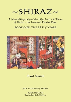 Shiraz: A Novel/Biography of the Life, Poetry and Times of Hafiz, the Immortal Persian Poet. by Smith, Paul