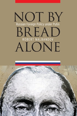 Not by Bread Alone: Russian Foreign Policy under Putin by Nalbandov, Robert