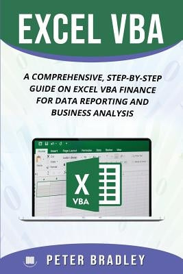 Excel VBA: A Comprehensive, Step-By-Step Guide On Excel VBA Finance For Data Reporting And Business Analysis by Bradley, Peter