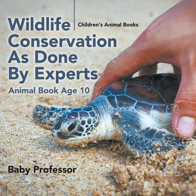 Wildlife Conservation As Done By Experts - Animal Book Age 10 Children's Animal Books by Baby Professor