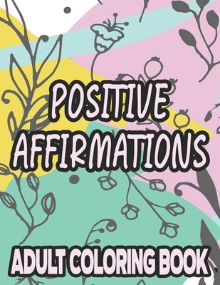 Positive Affirmations Adult Coloring Book: Motivating And Inspiring Coloring Sheets To Enhance Positivity, Stress Relieving Illustrations To Color by Creations, Colortime